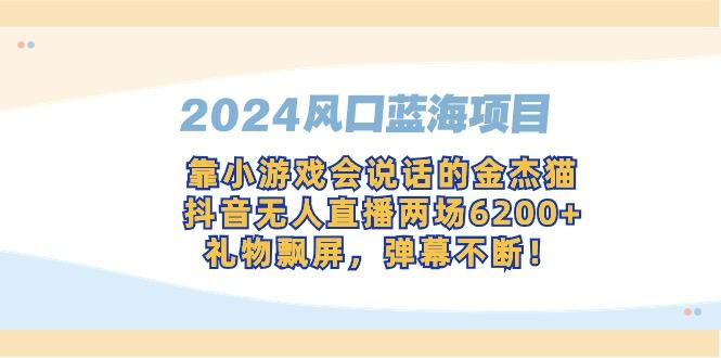 2024风口蓝海项目，靠小游戏会说话的金杰猫，抖音无人直播两场6200+，礼…-轻创副业圈
