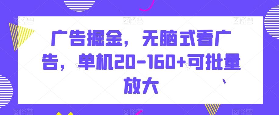 广告掘金，无脑式看广告，单机20-160+可批量放大【揭秘】-轻创副业圈