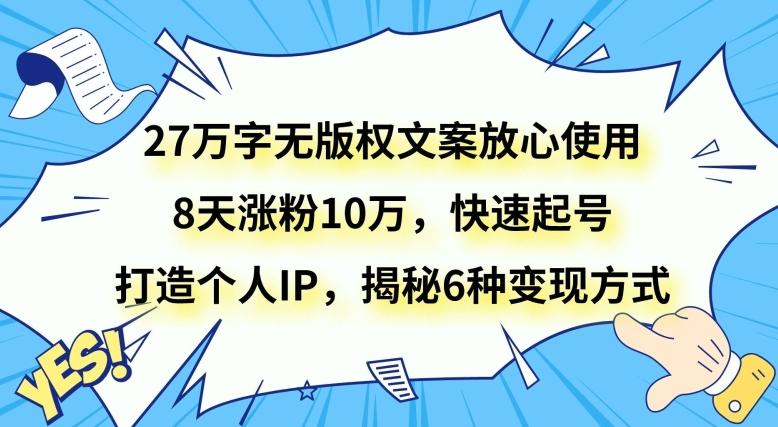 27万字无版权文案放心使用，8天涨粉10万，快速起号，打造个人IP，揭秘6种变现方式-轻创副业圈