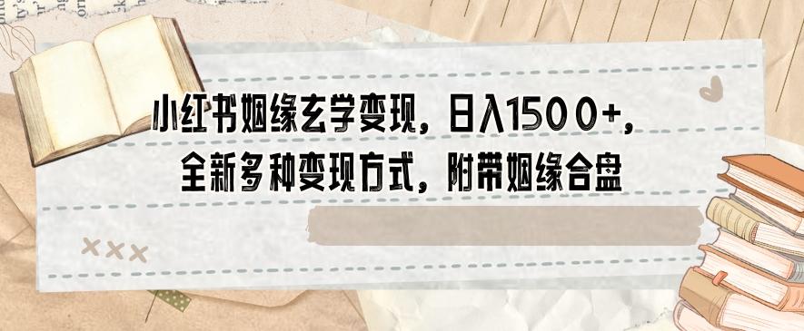 小红书姻缘玄学变现，日入1500+，全新多种变现方式，附带姻缘合盘【揭秘】-轻创副业圈