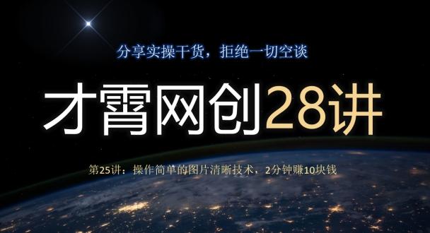 才霄网创28讲第25讲：操作简单的图片清晰技术，2分钟赚10块钱-轻创副业圈