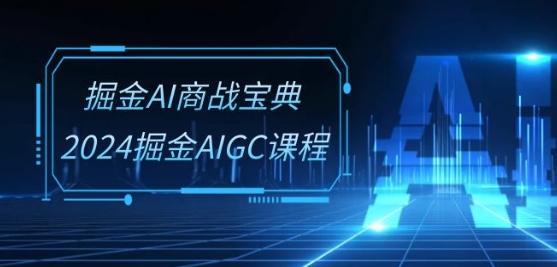 掘金AI商战宝典-系统班：2024掘金AIGC课程(30节视频课)-轻创副业圈