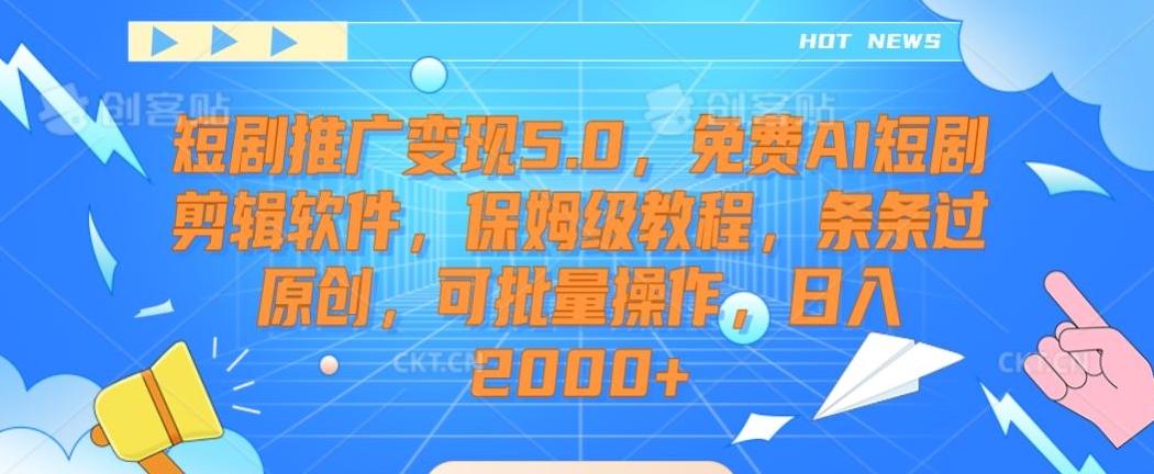 短剧推广变现5.0，免费AI短剧剪辑软件，保姆级教程，条条过原创，可批量操作，日入2000+【揭秘】-轻创副业圈