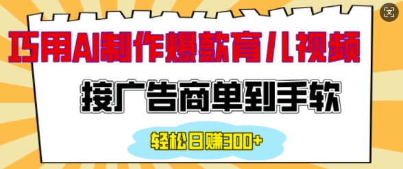 用AI制作情感育儿爆款视频，接广告商单到手软，日入200+-轻创副业圈