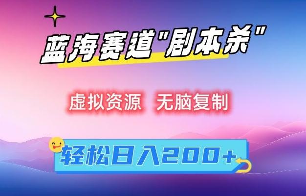 虚拟资源“剧本杀”无脑复制，轻松日入200+【揭秘】-轻创副业圈