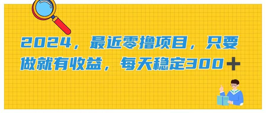 2024，最近零撸项目，只要做就有收益，每天动动手指稳定收益300+-轻创副业圈