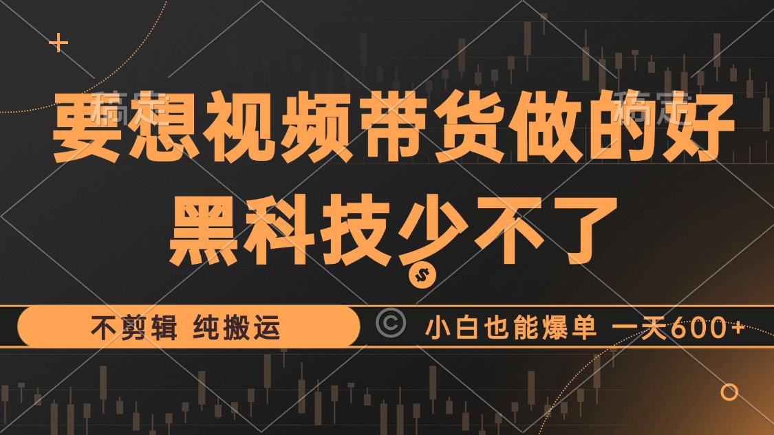 抖音视频带货最暴力玩法，利用黑科技 不剪辑 纯搬运，小白也能爆单，单…-轻创副业圈