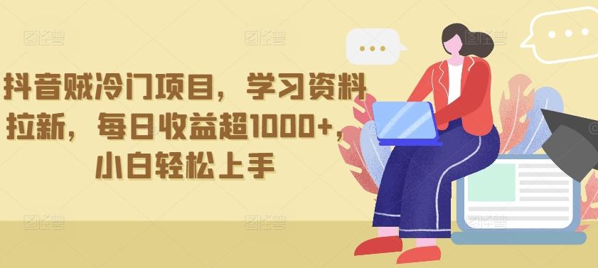 抖音贼冷门项目，学习资料拉新，每日收益超1000+，小白轻松上手【揭秘】-轻创副业圈