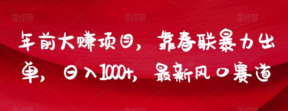年前大赚项目，靠春联暴力出单，日入1000+，最新风口赛道【揭秘】-轻创副业圈