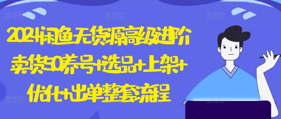 2024闲鱼无货源高级进阶卖货5.0.养号+选品+上架+优化+出单整套流程【揭秘】-轻创副业圈