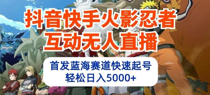 抖音快手火影忍者互动无人直播，首发蓝海赛道快速起号，轻松日入5000+【揭秘】-轻创副业圈