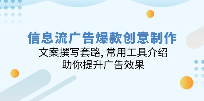 信息流广告爆款创意制作：文案撰写套路, 常用工具介绍, 助你提升广告效果-轻创副业圈