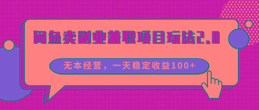 闲鱼卖副业兼职项目玩法2.0，无本经营，一天稳定收益100+-轻创副业圈