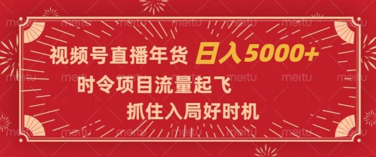 视频号直播年货，时令项目流量起飞，抓住入局好时机，日入5000+【揭秘】-轻创副业圈
