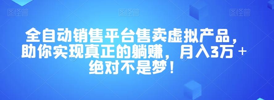 全自动销售平台售卖虚拟产品，助你实现真正的躺赚，月入3万＋绝对不是梦！【揭秘】-轻创副业圈