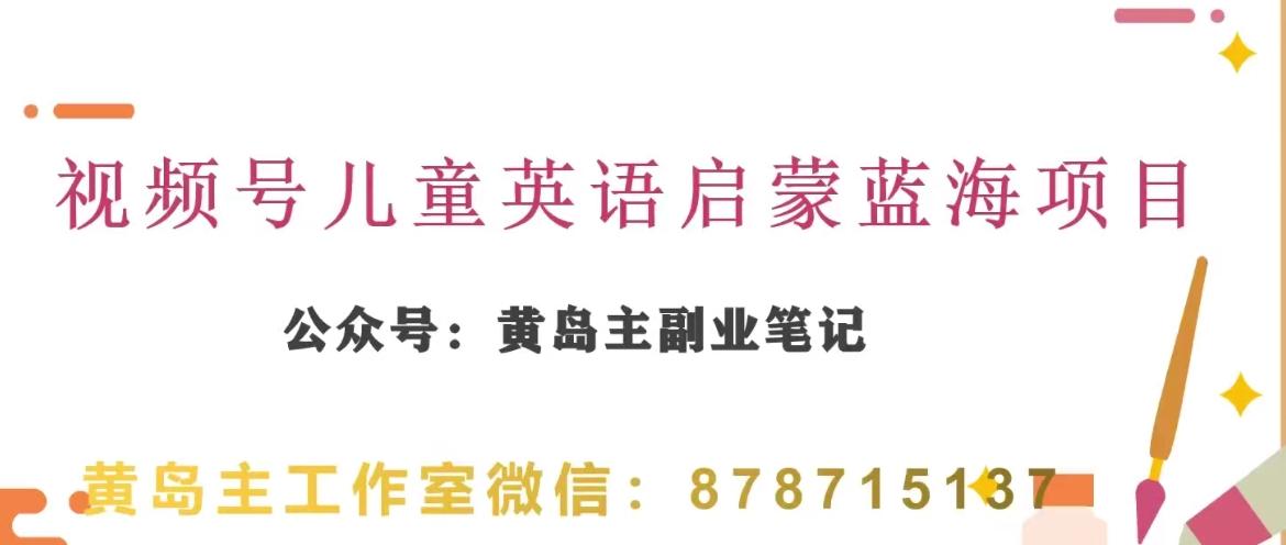 黄岛主·视频号儿童英语启蒙蓝变现分享课，一条龙变现玩法分享-轻创副业圈