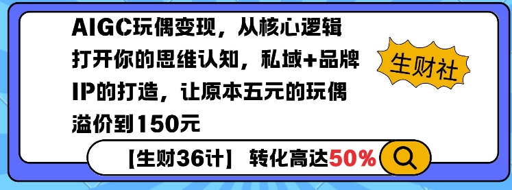 AIGC玩偶变现，从核心逻辑打开你的思维认知，私域+品牌IP的打造，让原本五元的玩偶溢价到150元-轻创副业圈