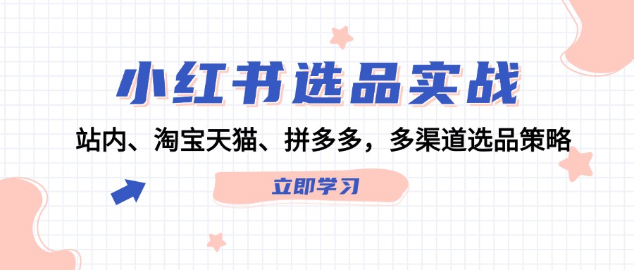 小红书选品实战：站内、淘宝天猫、拼多多，多渠道选品策略-轻创副业圈