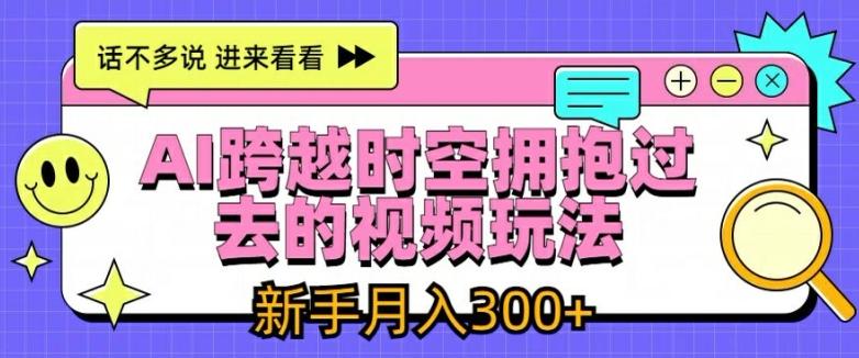 AI跨越时空拥抱过去的视频玩法，新手月入3000+【揭秘】-轻创副业圈