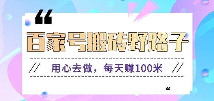 百家号搬砖野路子玩法，用心去做，每天赚100米还是相对容易【附操作流程】-轻创副业圈