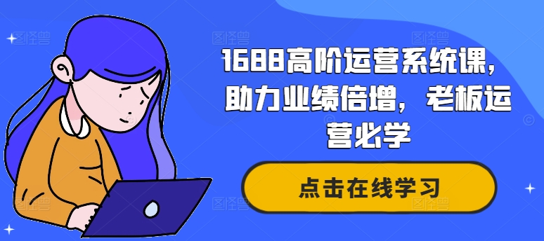 1688高阶运营系统课，助力业绩倍增，老板运营必学-轻创副业圈