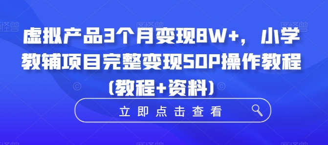 虚拟产品3个月变现8W+，小学教辅项目完整变现SOP操作教程(教程+资料)-轻创副业圈