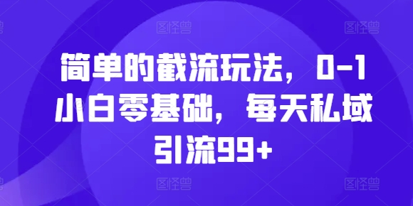 简单的截流玩法，0-1小白零基础，每天私域引流99+【揭秘】-轻创副业圈