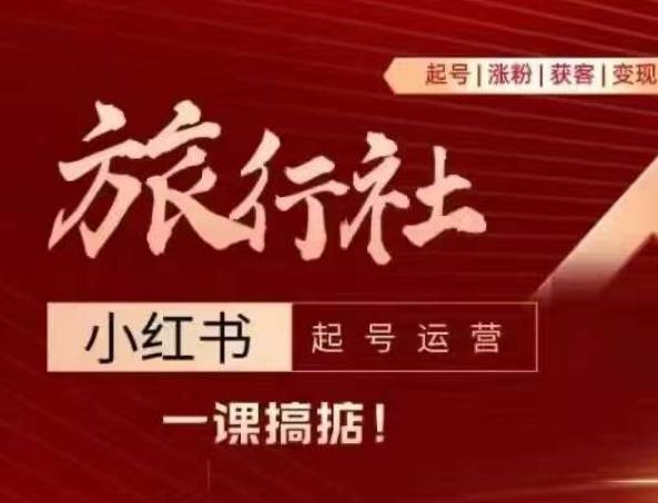 旅行社小红书起号运营，深入浅出为大家讲解旅行社在小红书如何起号、涨粉、引流、变现-轻创副业圈