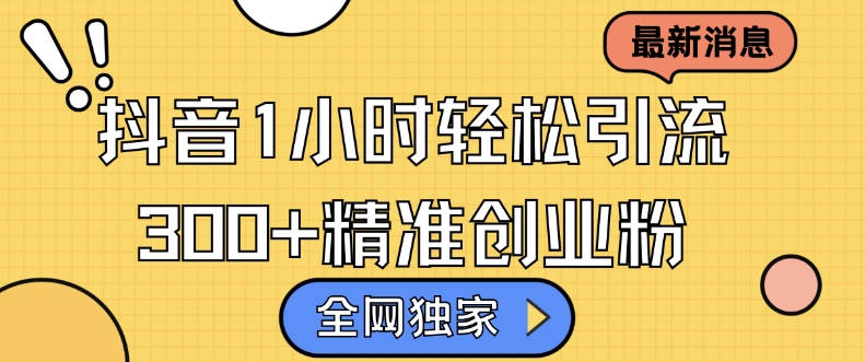 全网独家抖音引流，轻松日引300+精准创业粉【揭秘】-轻创副业圈