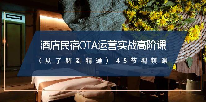 酒店民宿OTA运营实战高阶课(从了解到精通)45节视频课-轻创副业圈