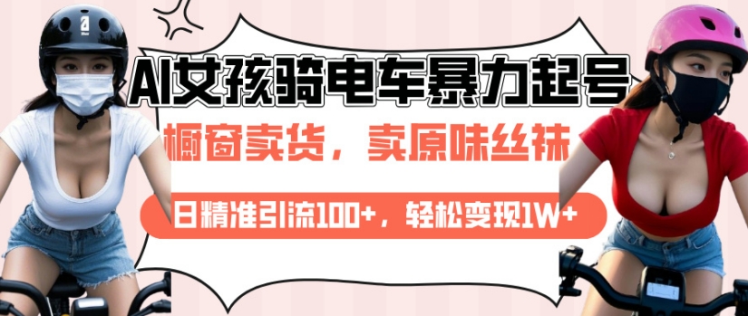 AI起号美女骑电车视频，日精准引流100+，轻松变现1W+-轻创副业圈