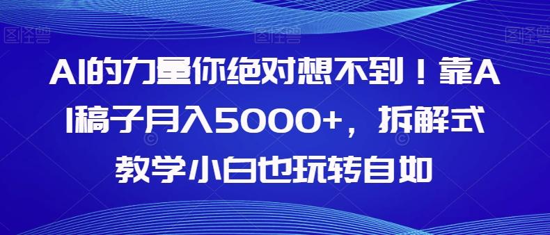 AI的力量你绝对想不到！靠AI稿子月入5000+，拆解式教学小白也玩转自如【揭秘】-轻创副业圈