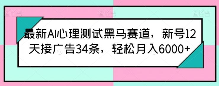 最新AI心理测试黑马赛道，新号12天接广告34条，轻松月入6000+【揭秘】-轻创副业圈