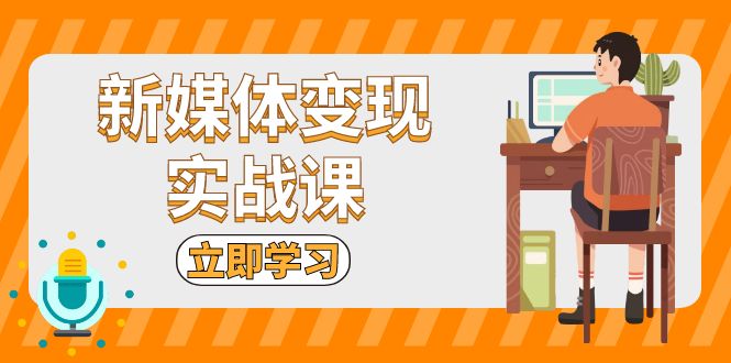 新媒体变现实战课：短视频+直播带货，拍摄、剪辑、引流、带货等-轻创副业圈