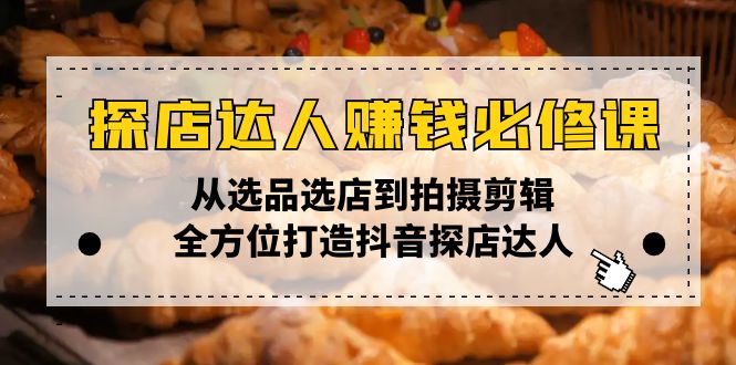 探店达人赚钱必修课，从选品选店到拍摄剪辑，全方位打造抖音探店达人-轻创副业圈