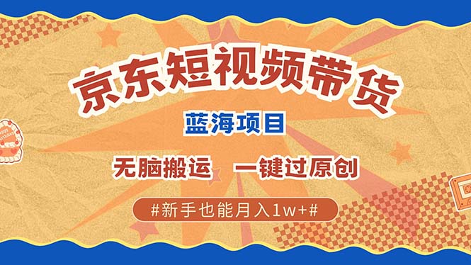 最新京东短视频蓝海带货项目，无需剪辑无脑搬运，一键过原创，有手就能…-轻创副业圈