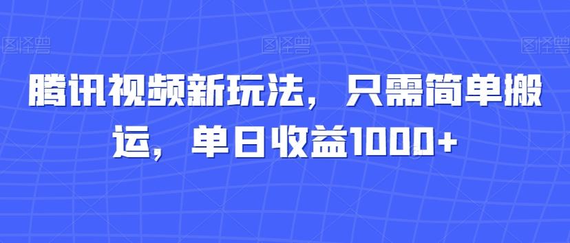 腾讯视频新玩法，只需简单搬运，单日收益1000+-轻创副业圈