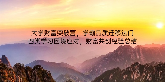 大学财富突破营，学霸品质迁移法门，四类学习困境应对，财富共创经验总结-轻创副业圈