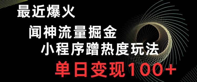 最近爆火闻神流量掘金，小程序蹭热度玩法，单日变现100+-轻创副业圈