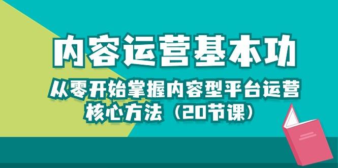 内容运营-基本功：从零开始掌握内容型平台运营核心方法(20节课-轻创副业圈
