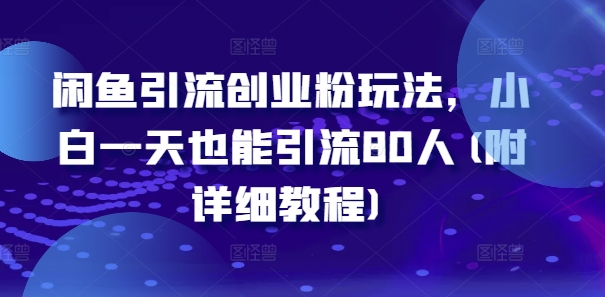 闲鱼引流创业粉玩法，小白一天也能引流80人(附详细教程)-轻创副业圈