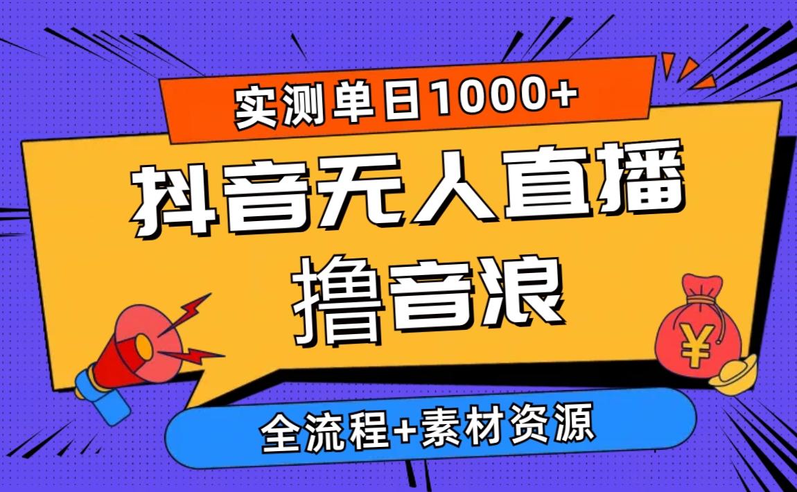2024抖音无人直播撸音浪新玩法 日入1000+ 全流程+素材资源-轻创副业圈