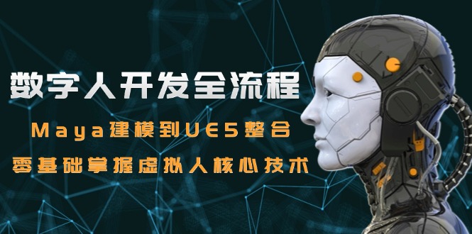 数字人开发全流程：Maya建模到UE5整合，零基础掌握虚拟人核心技术-轻创副业圈