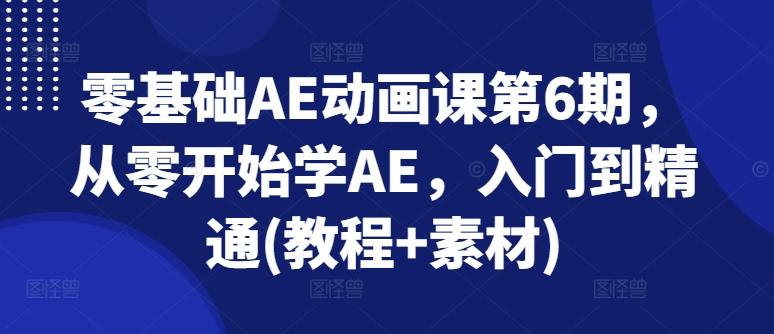 零基础AE动画课第6期，从零开始学AE，入门到精通(教程+素材)-轻创副业圈
