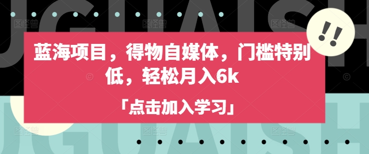蓝海项目，得物自媒体，门槛特别低，轻松月入6k-轻创副业圈