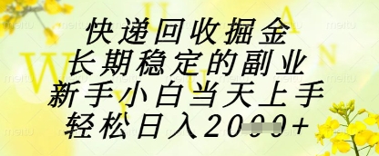 快递回收掘金项目，长期稳定的副业，新手小白当天上手，轻松日入1k+【揭秘】-轻创副业圈