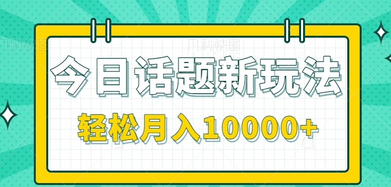 今日话题新玩法，零成本零门槛单条作品百万流量，月入10000+-轻创副业圈