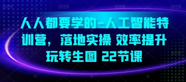 人人都要学的-人工智能特训营，落地实操 效率提升 玩转生图(22节课)-轻创副业圈