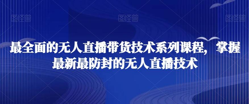 最全面的无人直播‮货带‬技术系‮课列‬程，掌握最新最防封的无人直播技术-轻创副业圈