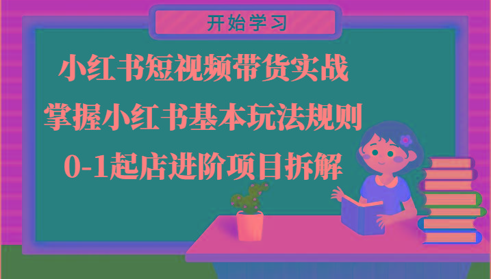 小红书短视频带货实战-掌握小红书基本玩法规则，0-1起店进阶项目拆解-轻创副业圈